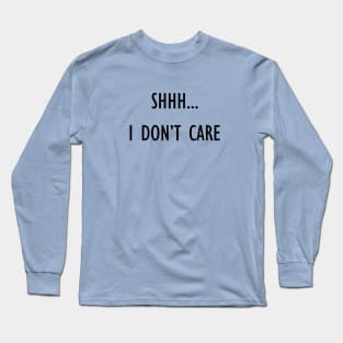 Shhh...I Don't Care Long Sleeve T-Shirt